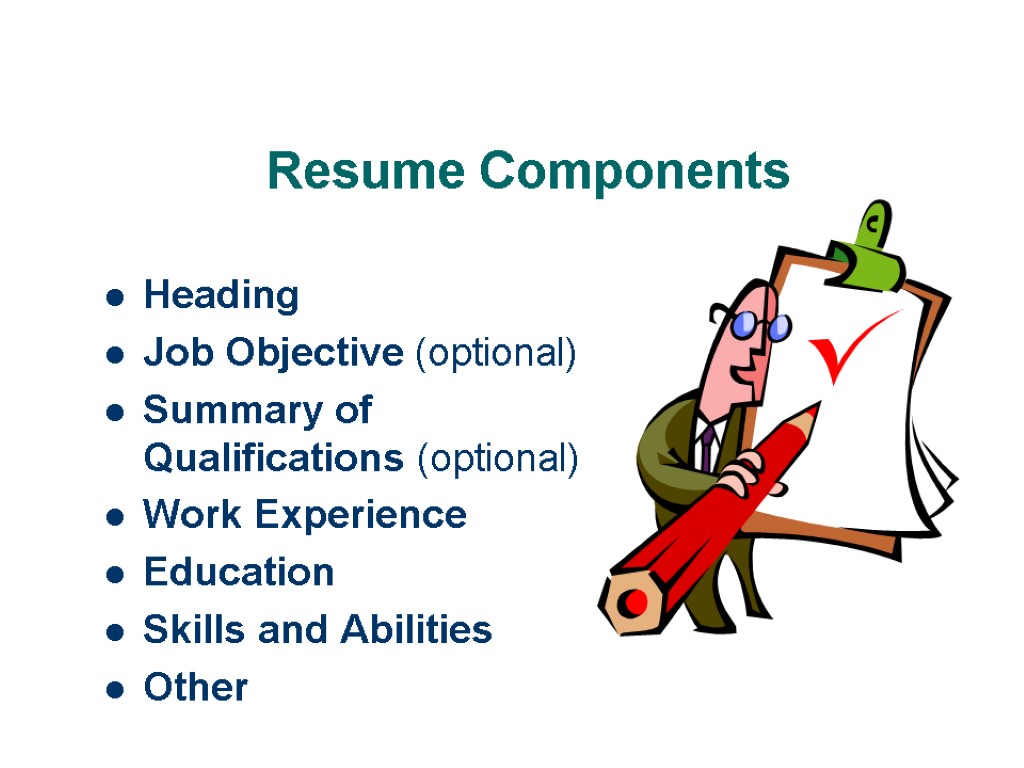 Resume Components Heading Job Objective (optional) Summary of Qualifications (optional) Work Experience Education Skills